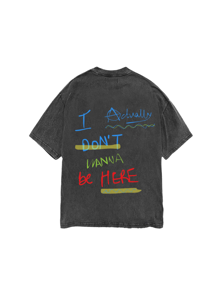 'I ACTUALLY DON'T WANNA BE HERE' TEE